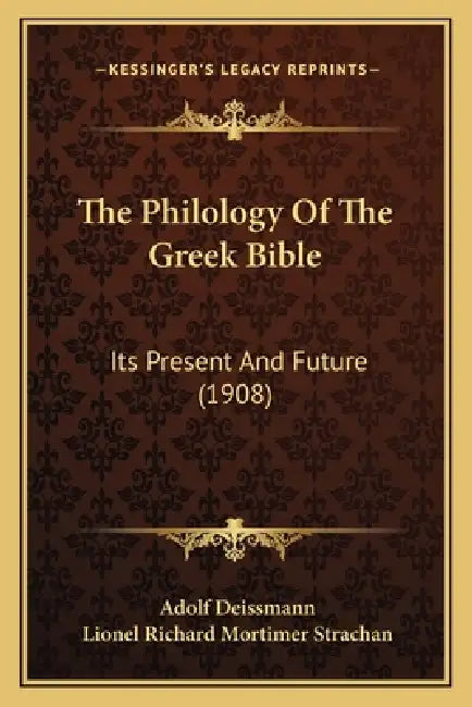 The Philology Of The Greek Bible: Its Present And Future (1908) by Adolf Deissmann, Lionel Richard Mortimer Strachan