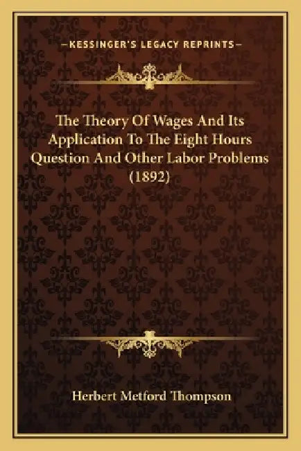 The Theory Of Wages And Its Application To The Eight Hours Question And Other Labor Problems (1892) by Herbert Metford Thompson