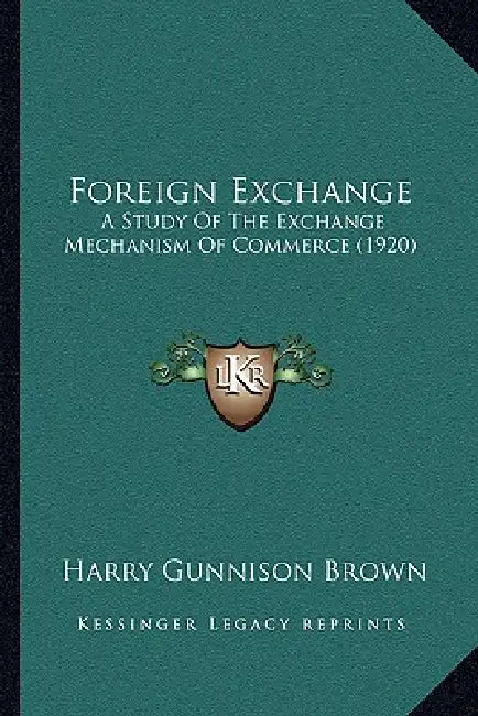 Foreign Exchange: A Study Of The Exchange Mechanism Of Commerce (1920) by Harry Gunnison Brown