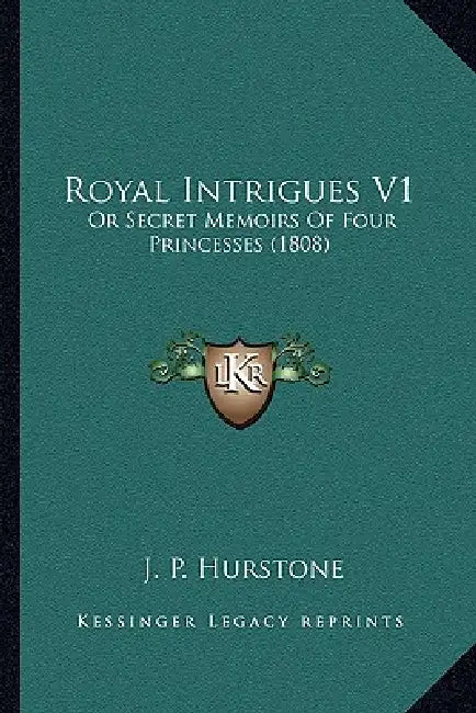 Royal Intrigues V1: Or Secret Memoirs Of Four Princesses (1808) by J. P. Hurstone