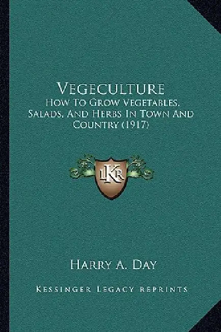 Vegeculture: How to Grow Vegetables, Salads, and Herbs in Town and Country (1917) by Harry A. Day