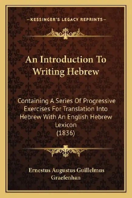An Introduction To Writing Hebrew: Containing A Series Of Progressive Exercises For Translation Into Hebrew With An English Hebrew Lexicon (1836) by Ernestus Augustus Guillelmus Graefenhan