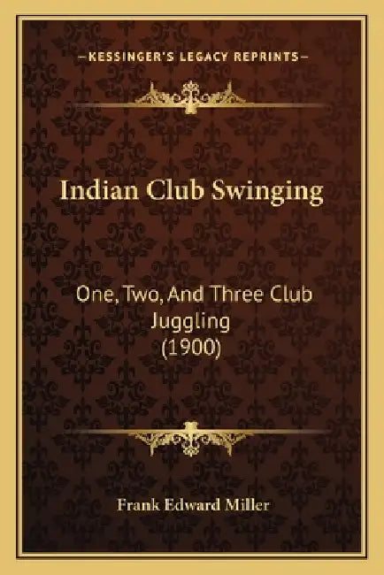 Indian Club Swinging: One, Two, And Three Club Juggling (1900) by Frank Edward Miller