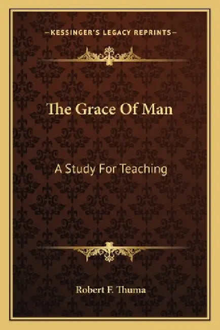 The Grace Of Man: A Study For Teaching: Or Self-Improvement (1897) by Robert F. Thuma