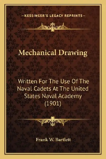 Mechanical Drawing: Written For The Use Of The Naval Cadets At The United States Naval Academy (1901) by Frank W. Bartlett