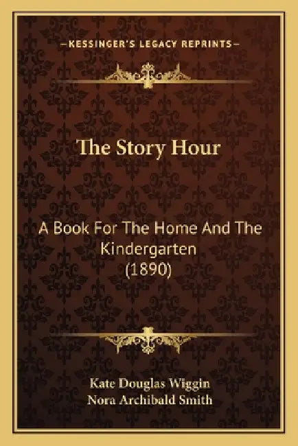 The Story Hour: A Book For The Home And The Kindergarten (1890) by Kate Douglas Wiggin, Nora Archibald Smith