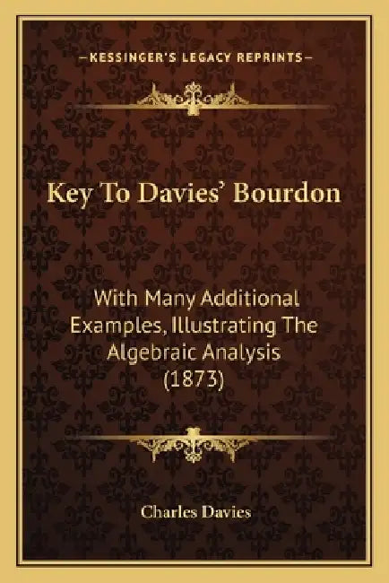 Key To Davies' Bourdon: With Many Additional Examples, Illustrating The Algebraic Analysis (1873) by Charles Davies