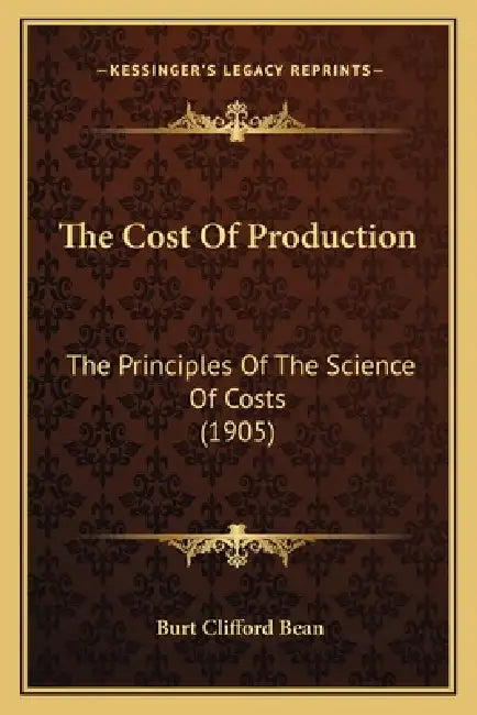 The Cost Of Production: The Principles Of The Science Of Costs (1905) by Burt Clifford Bean