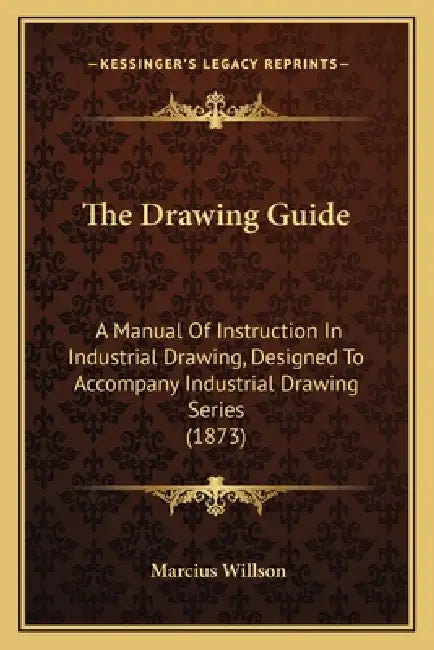 The Drawing Guide: A Manual Of Instruction In Industrial Drawing, Designed To Accompany Industrial Drawing Series (1873) by Marcius Willson