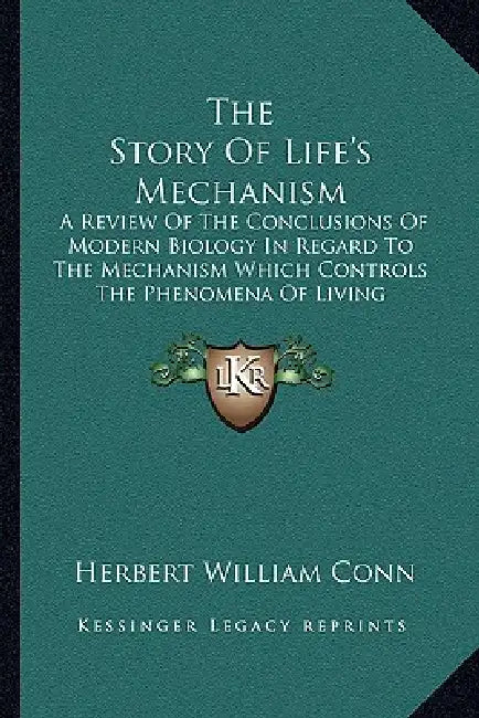 The Story Of Life's Mechanism: A Review Of The Conclusions Of Modern Biology In Regard To The Mechanism Which Controls The Phenomena Of Living Activi by Herbert William Conn