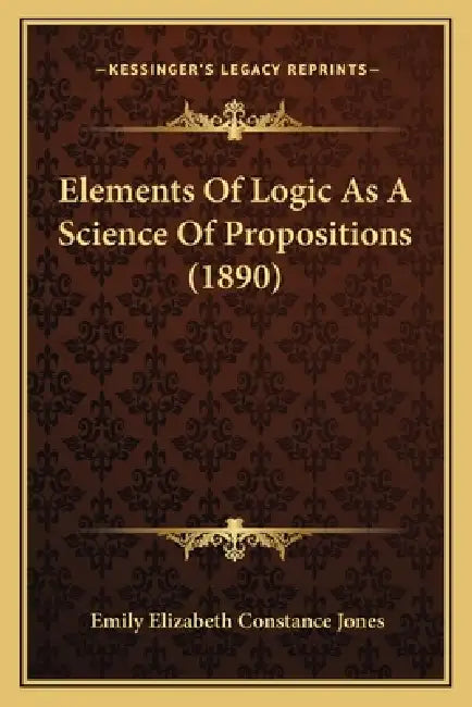 Elements Of Logic As A Science Of Propositions (1890) by Emily Elizabeth Constance Jones