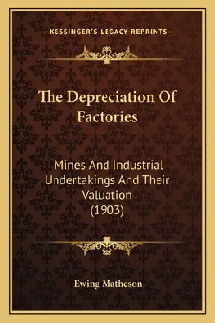 The Depreciation Of Factories: Mines And Industrial Undertakings And Their Valuation (1903) by Ewing Matheson