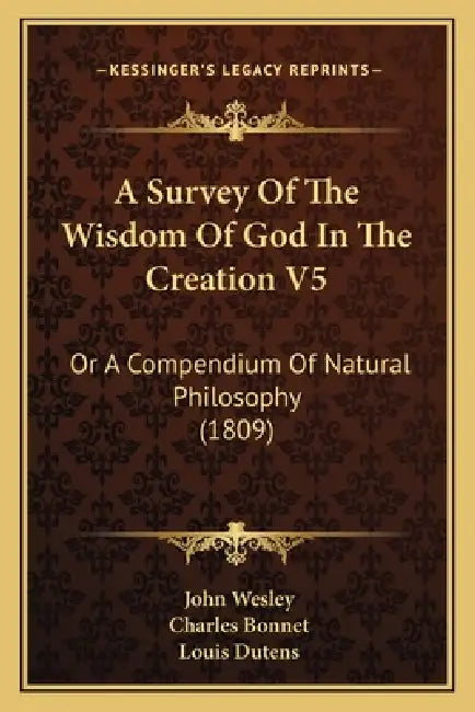 A Survey Of The Wisdom Of God In The Creation V5: Or A Compendium Of Natural Philosophy (1809) by John Wesley, Charles Bonnet, Louis Dutens