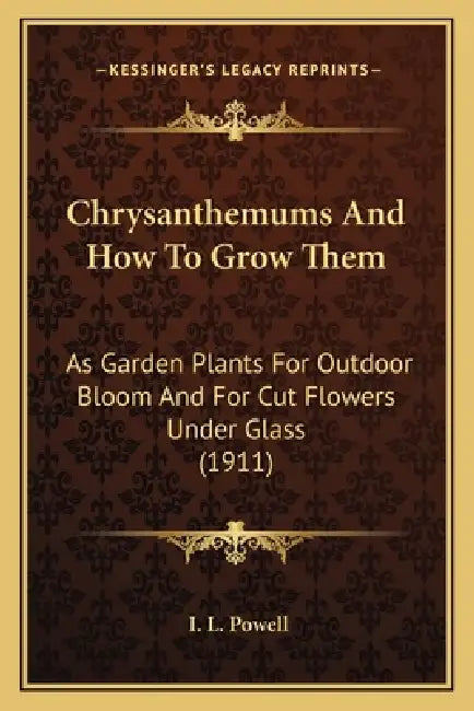 Chrysanthemums And How To Grow Them: As Garden Plants For Outdoor Bloom And For Cut Flowers Under Glass (1911) by I. L. Powell