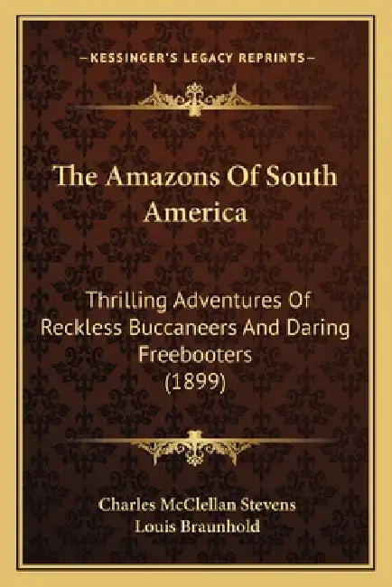 The Amazons Of South America: Thrilling Adventures Of Reckless Buccaneers And Daring Freebooters (1899) by Charles McClellan Stevens, Louis Braunhold