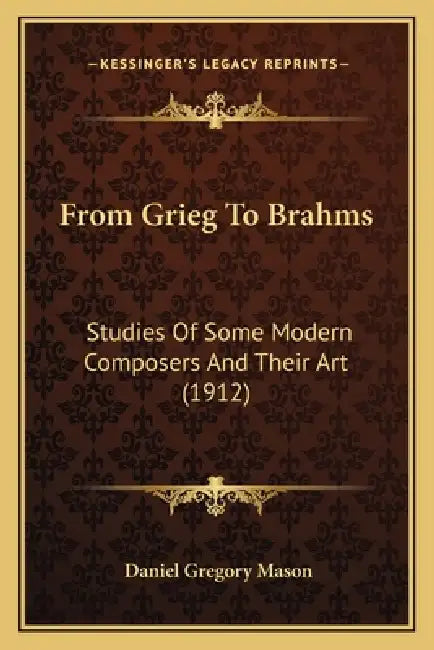 From Grieg To Brahms: Studies Of Some Modern Composers And Their Art (1912) by Daniel Gregory Mason