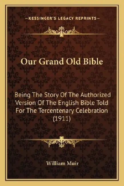 Our Grand Old Bible: Being The Story Of The Authorized Version Of The English Bible Told For The Tercentenary Celebration (1911) by William Muir
