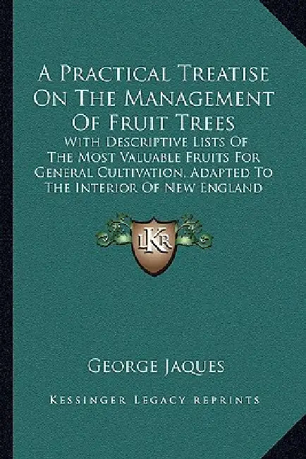 A Practical Treatise On The Management Of Fruit Trees: With Descriptive Lists Of The Most Valuable Fruits For General Cultivation, Adapted To The Inte by George Jaques