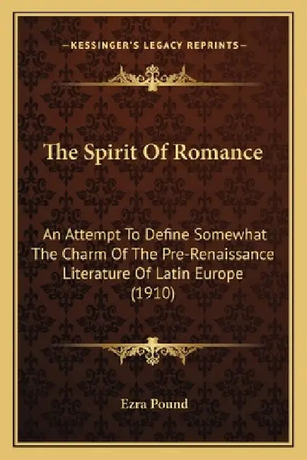 The Spirit Of Romance: An Attempt To Define Somewhat The Charm Of The Pre-Renaissance Literature Of Latin Europe (1910) by Ezra Pound