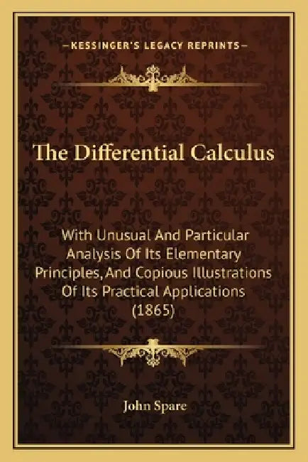 The Differential Calculus: With Unusual And Particular Analysis Of Its Elementary Principles, And Copious Illustrations Of Its Practical Applications by John Spare