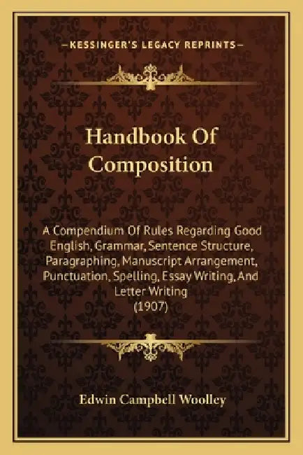 Handbook Of Composition: A Compendium Of Rules Regarding Good English, Grammar, Sentence Structure, Paragraphing, Manuscript Arrangement, Punct by Edwin Campbell Woolley