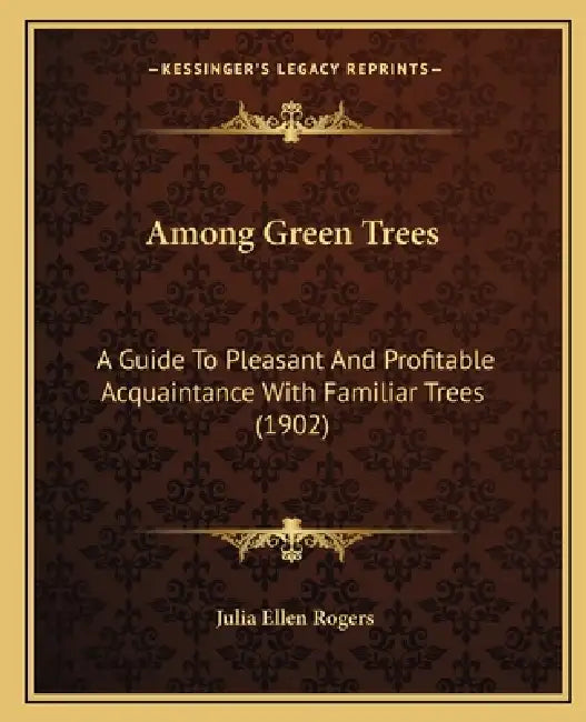 Among Green Trees: A Guide To Pleasant And Profitable Acquaintance With Familiar Trees (1902) by Julia Ellen Rogers