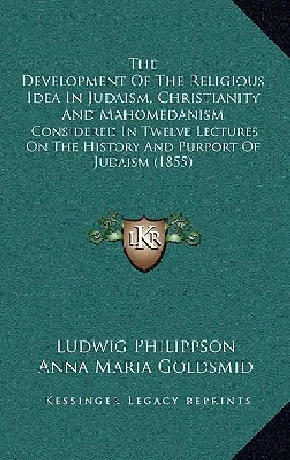 The Development Of The Religious Idea In Judaism, Christianity And Mahomedanism: Considered In Twelve Lectures On The History And Purport Of Judaism ( by Ludwig Philippson, Anna Maria Goldsmid