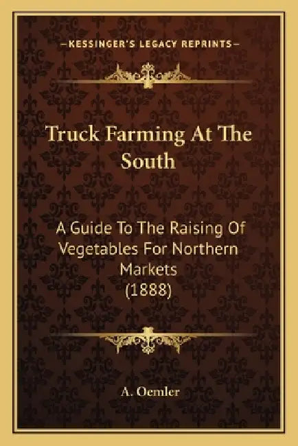 Truck Farming At The South: A Guide To The Raising Of Vegetables For Northern Markets (1888) by A. Oemler