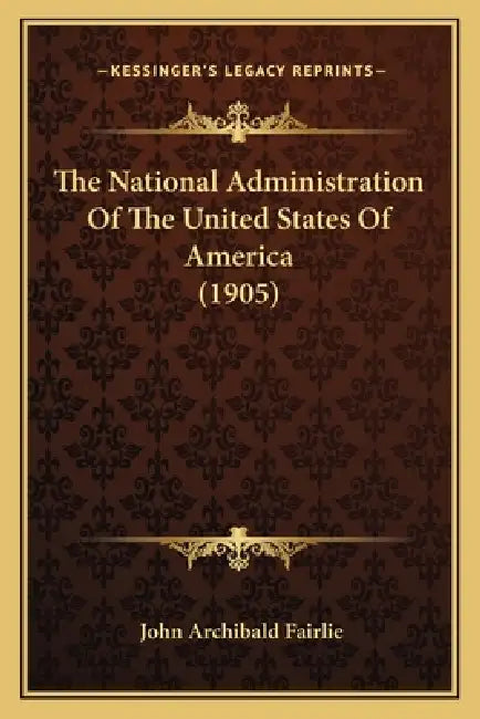 The National Administration Of The United States Of America (1905) by John Archibald Fairlie