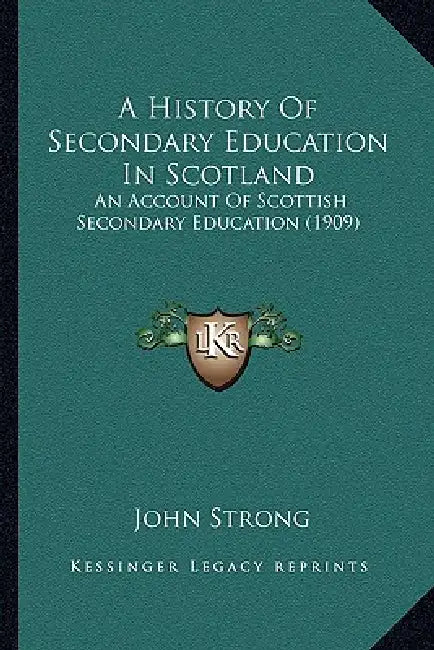 A History Of Secondary Education In Scotland: An Account Of Scottish Secondary Education (1909) by John Strong