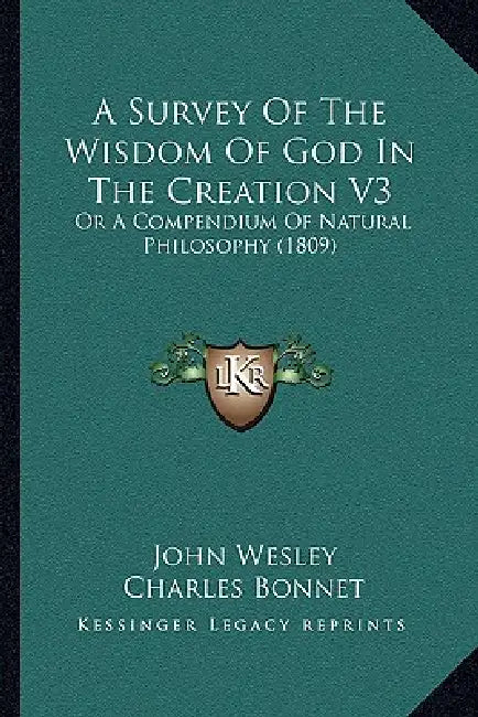 A Survey Of The Wisdom Of God In The Creation V3: Or A Compendium Of Natural Philosophy (1809) by John Wesley, Charles Bonnet, Louis Dutens