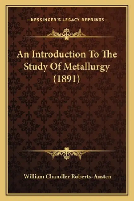 An Introduction To The Study Of Metallurgy (1891) by William Chandler Roberts-Austen