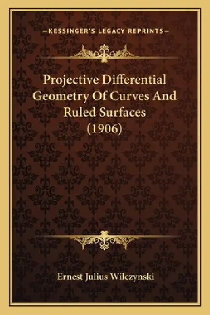 Projective Differential Geometry Of Curves And Ruled Surfaces (1906) by Ernest Julius Wilczynski