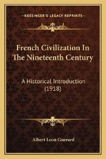 French Civilization In The Nineteenth Century: A Historical Introduction (1918) by Albert Leon Guerard