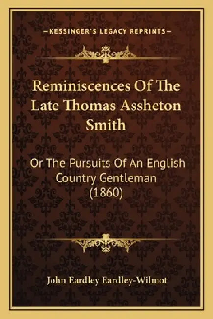 Reminiscences Of The Late Thomas Assheton Smith: Or The Pursuits Of An English Country Gentleman (1860) by John Eardley Eardley-Wilmot