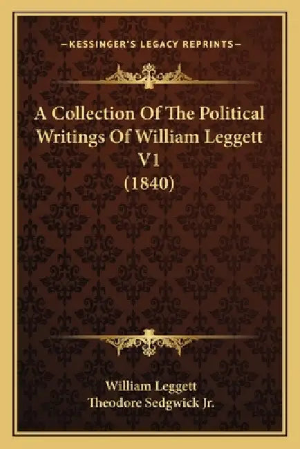 A Collection Of The Political Writings Of William Leggett V1 (1840) by William Leggett, Jr. Sedgwick Theodore