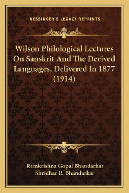 Wilson Philological Lectures On Sanskrit And The Derived Languages, Delivered In 1877 (1914) by Ramkrishna Gopal Bhandarkar, Shridhar R. Bhandarkar