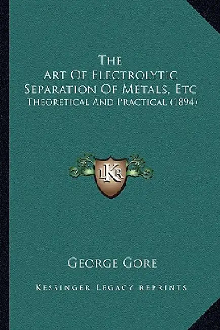 The Art Of Electrolytic Separation Of Metals, Etc: Theoretical And Practical (1894) by George Gore