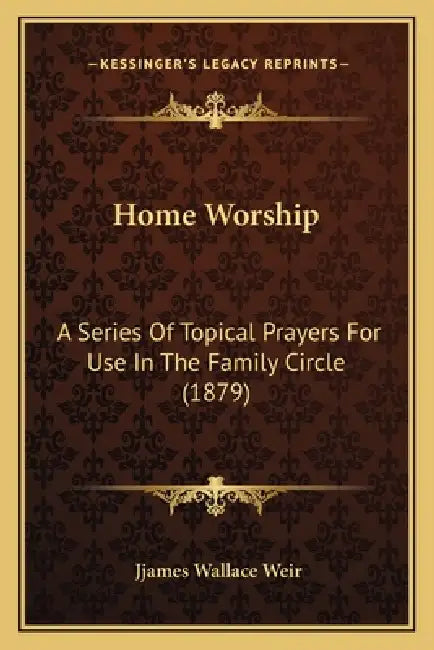 Home Worship: A Series Of Topical Prayers For Use In The Family Circle (1879) by Jjames Wallace Weir