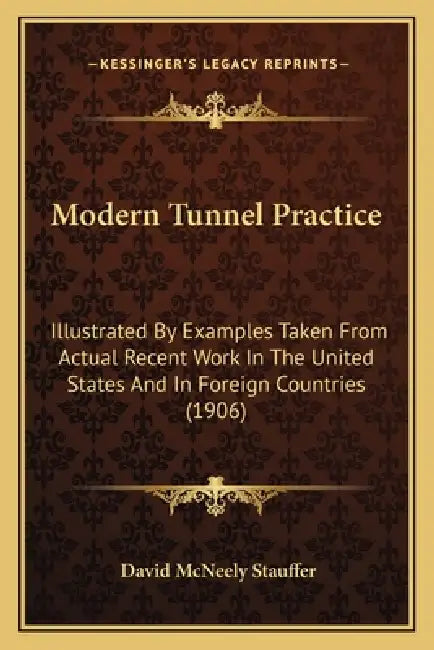 Modern Tunnel Practice: Illustrated by Examples Taken from Actual Recent Work in the United States and in Foreign Countries (1906) by David McNeely Stauffer
