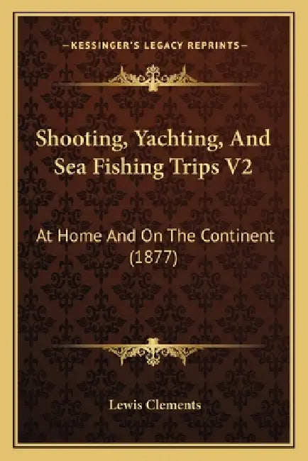 Shooting, Yachting, And Sea Fishing Trips V2: At Home And On The Continent (1877) by Lewis Clements