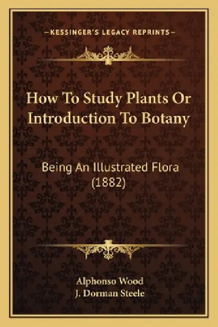How To Study Plants Or Introduction To Botany: Being An Illustrated Flora (1882) by Alphonso Wood, J. Dorman Steele