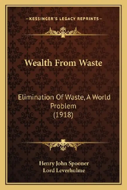 Wealth From Waste: Elimination Of Waste, A World Problem (1918) by Henry John Spooner, Lord Leverhulme