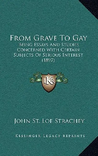 From Grave To Gay: Being Essays And Studies Concerned With Certain Subjects Of Serious Interest (1897) by John St Loe Strachey