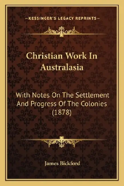 Christian Work In Australasia: With Notes On The Settlement And Progress Of The Colonies (1878) by James Bickford