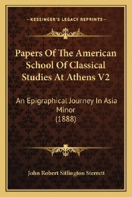 Papers Of The American School Of Classical Studies At Athens V2: An Epigraphical Journey In Asia Minor (1888) by John Robert Sitlington Sterrett