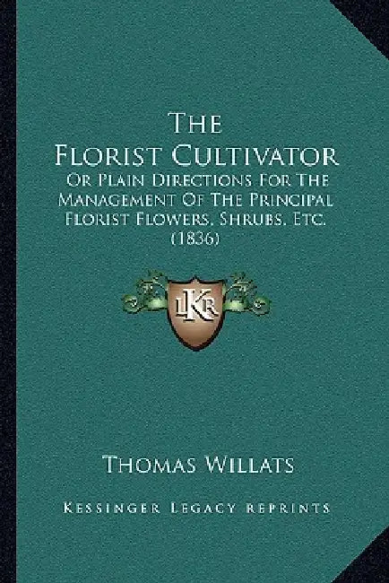 The Florist Cultivator: Or Plain Directions For The Management Of The Principal Florist Flowers, Shrubs, Etc. (1836) by Thomas Willats