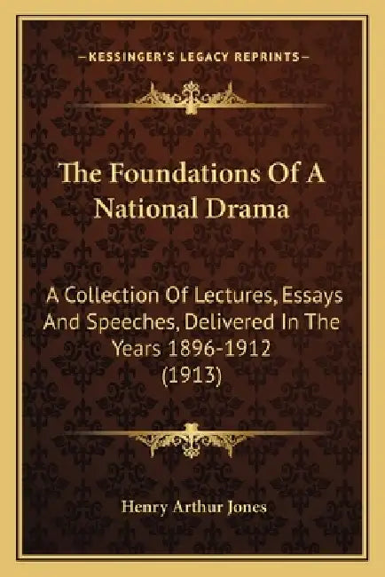 The Foundations Of A National Drama: A Collection Of Lectures, Essays And Speeches, Delivered In The Years 1896-1912 (1913) by Henry Arthur Jones