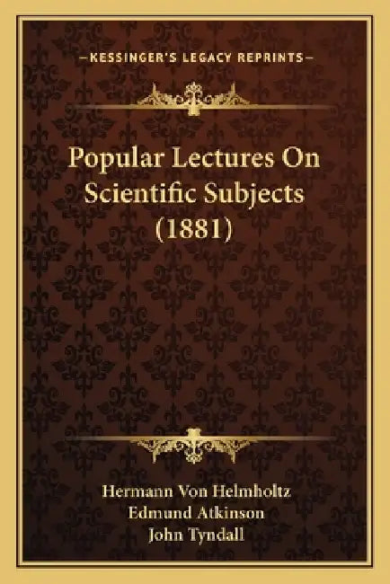 Popular Lectures On Scientific Subjects (1881) by Hermann Von Helmholtz, Edmund Atkinson, John Tyndall