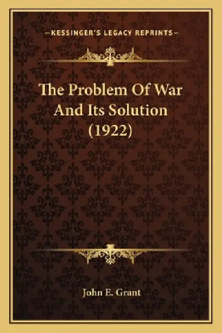 The Problem Of War And Its Solution (1922) by John E. Grant